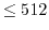 $\le 512$