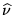 $\widehat{\nu}$